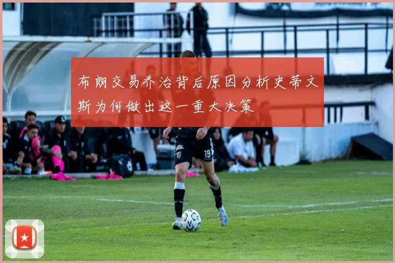 布朗交易乔治背后原因分析史蒂文斯为何做出这一重大决策