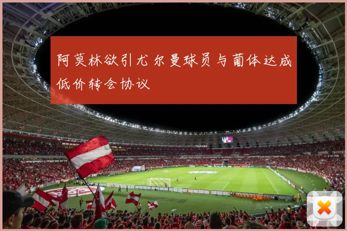 阿莫林欲引尤尔曼球员与葡体达成低价转会协议