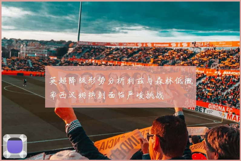 英超降级形势分析利兹与森林低概率西汉姆热刺面临严峻挑战