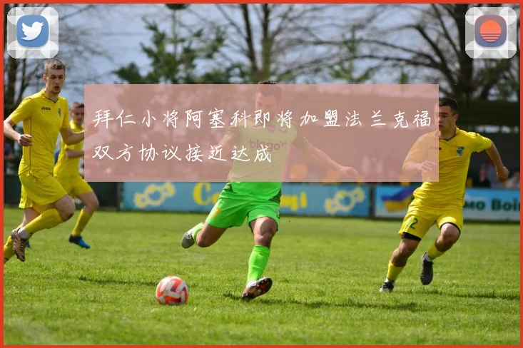 拜仁小将阿塞科即将加盟法兰克福双方协议接近达成