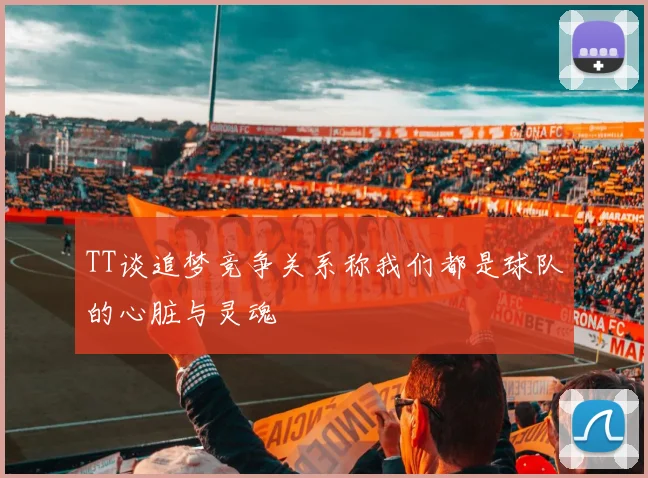 TT谈追梦竞争关系称我们都是球队的心脏与灵魂