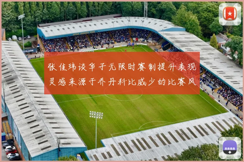 张佳玮谈华子无限时赛制提升表现灵感来源于乔丹科比威少的比赛风格