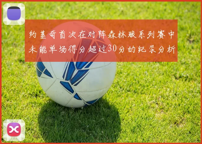 约基奇首次在对阵森林狼系列赛中未能单场得分超过30分的纪录分析